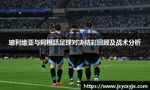 玻利维亚与阿根廷足球对决精彩回顾及战术分析
