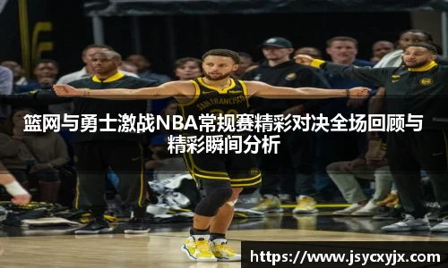 篮网与勇士激战NBA常规赛精彩对决全场回顾与精彩瞬间分析