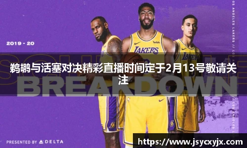 鹈鹕与活塞对决精彩直播时间定于2月13号敬请关注